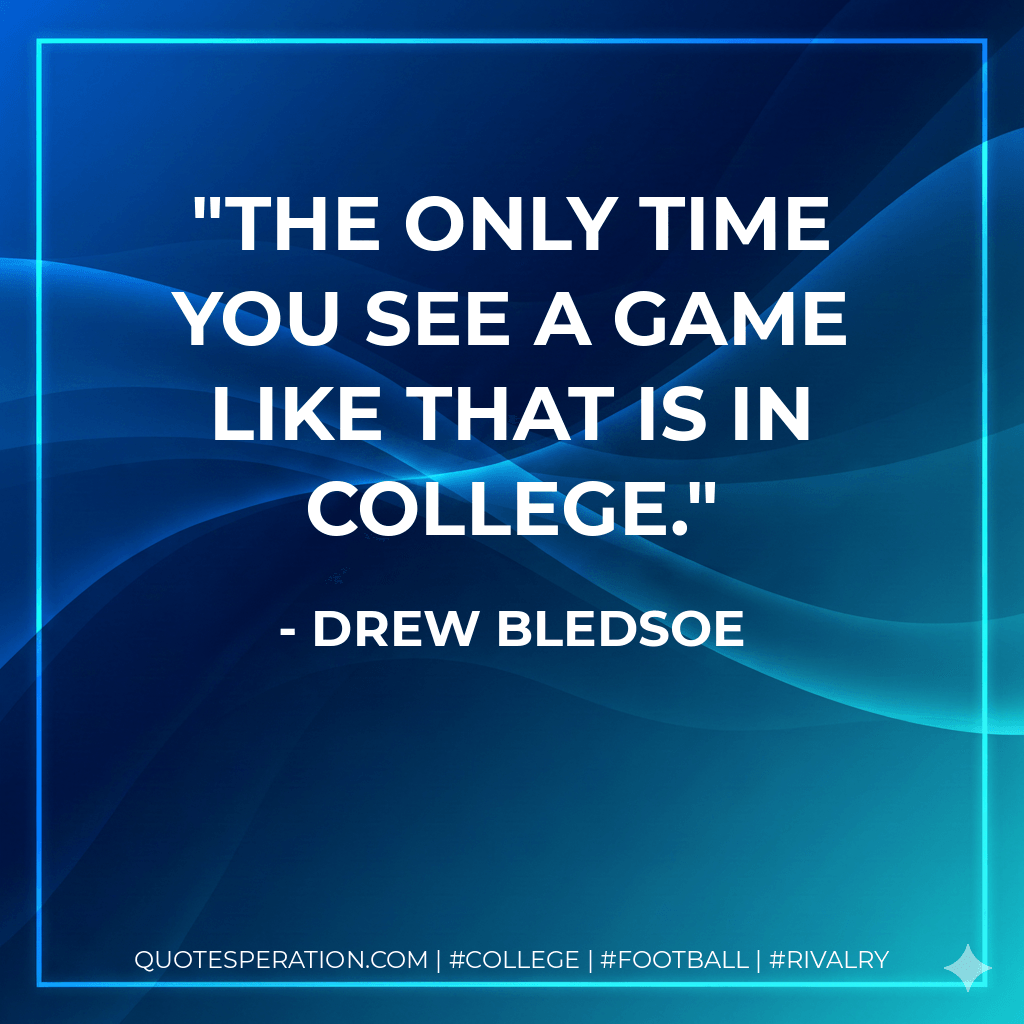 The only time you see a game like that is in college. - Drew Bledsoe