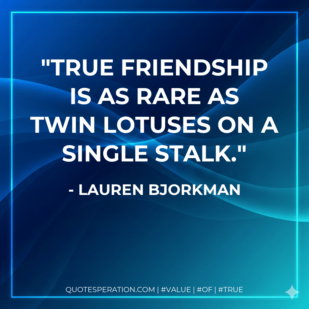 True friendship is as rare as twin lotuses on a single stalk. - Lauren Bjorkman