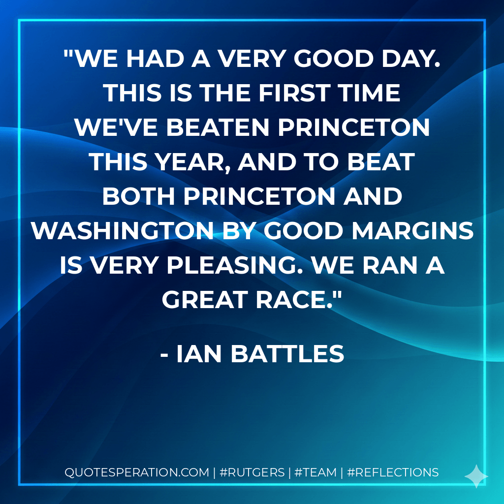 We had a very good day. This is the first time we've beaten Princeton this year, and to beat both Princeton and Washington by good margins is very pleasing. We ran a great race. - Ian Battles