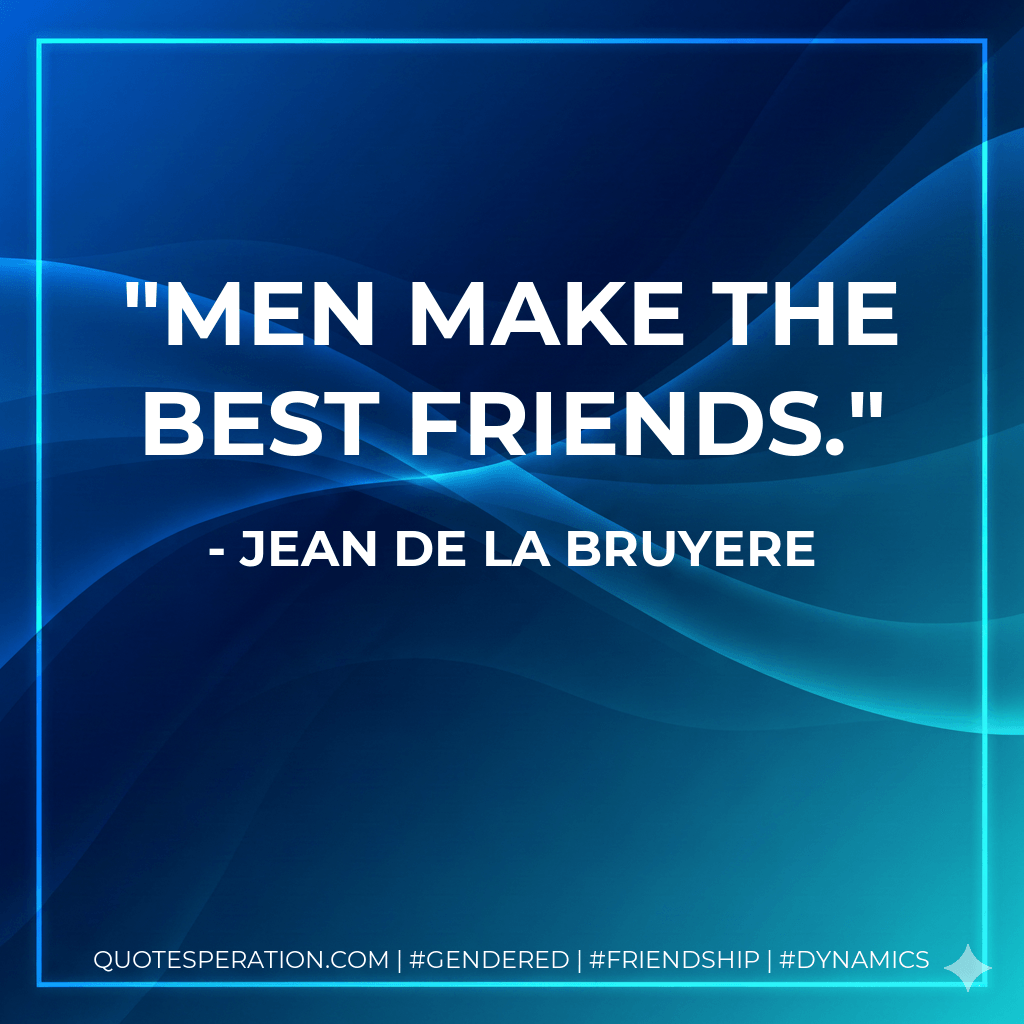 Men make the best friends. - Jean De La Bruyere