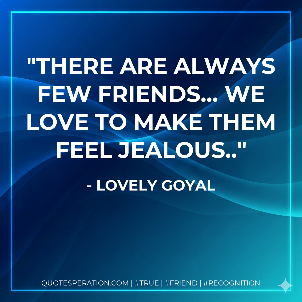 There are always few friends... we love to make them feel jealous.. - Lovely Goyal