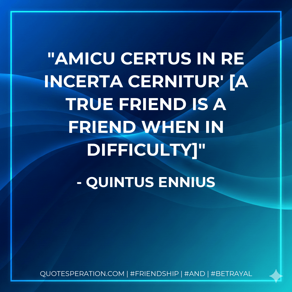 Amicu certus in re incerta cernitur' A true friend is a friend when in difficulty - Quintus Ennius