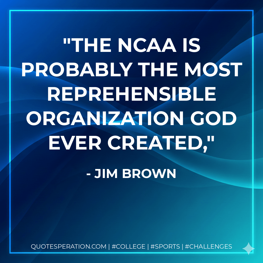 The NCAA is probably the most reprehensible organization God ever created, - Jim Brown