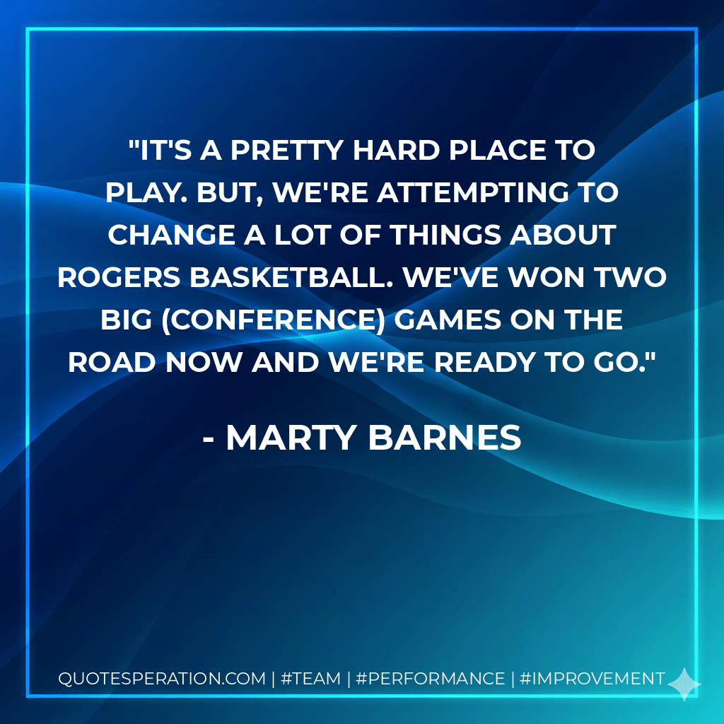 It's a pretty hard place to play. But, we're attempting to change a lot of things about Rogers basketball. We've won two big (conference) games on the road now and we're ready to go. - Marty Barnes