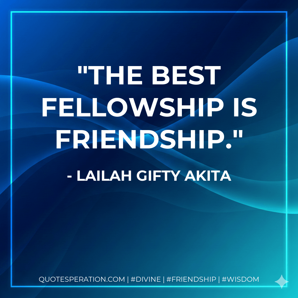The best fellowship is friendship. - Lailah Gifty Akita