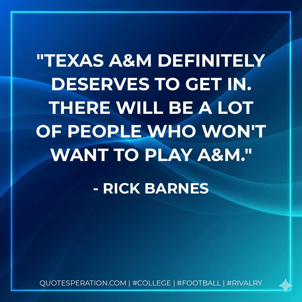 Texas A&M definitely deserves to get in. There will be a lot of people who won't want to play A&M. - Rick Barnes