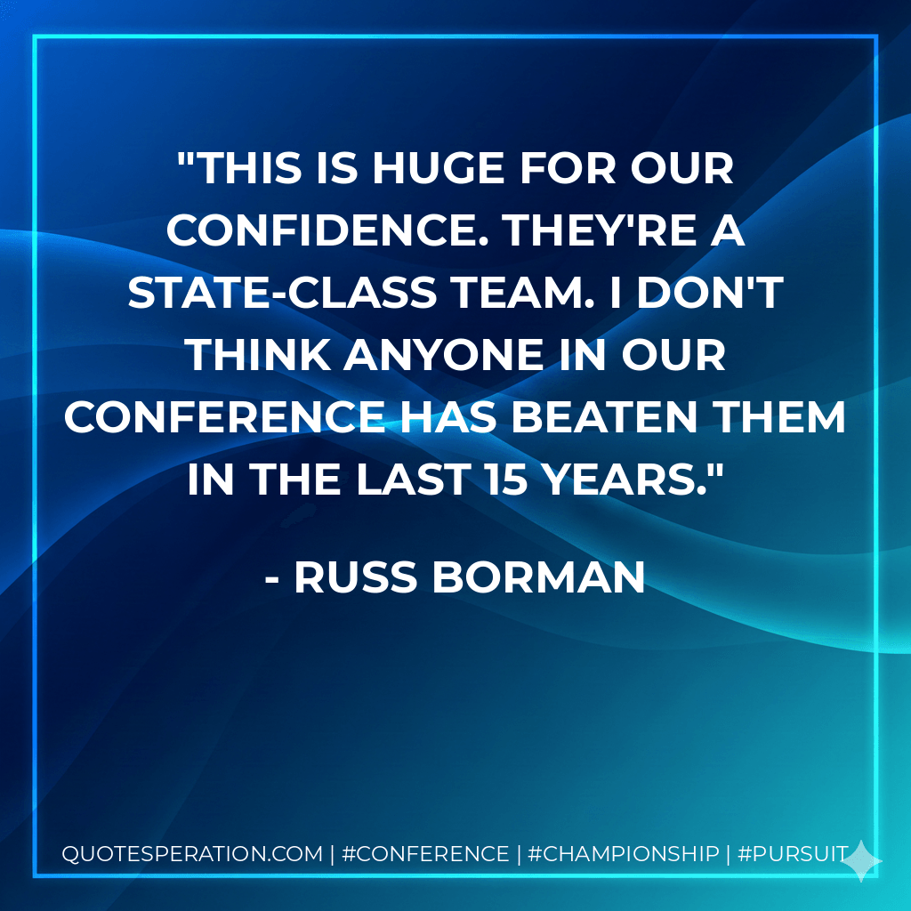 This is huge for our confidence. They're a state-class team. I don't think anyone in our conference has beaten them in the last 15 years. - Russ Borman