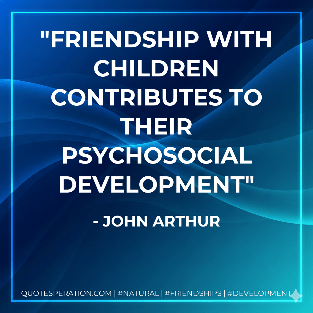 Friendship With Children Contributes To Their Psychosocial Development - John Arthur