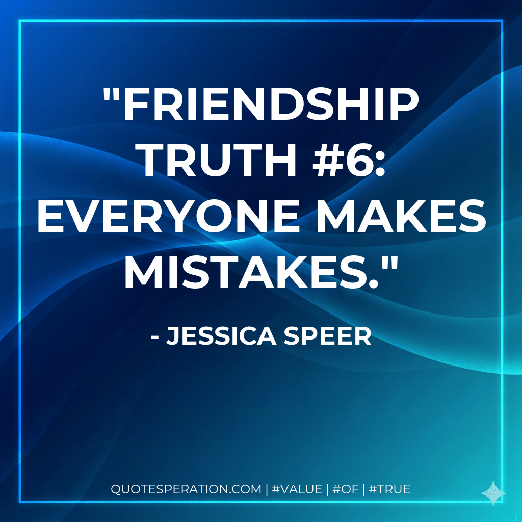 Friendship Truth #6: Everyone makes mistakes. - Jessica Speer