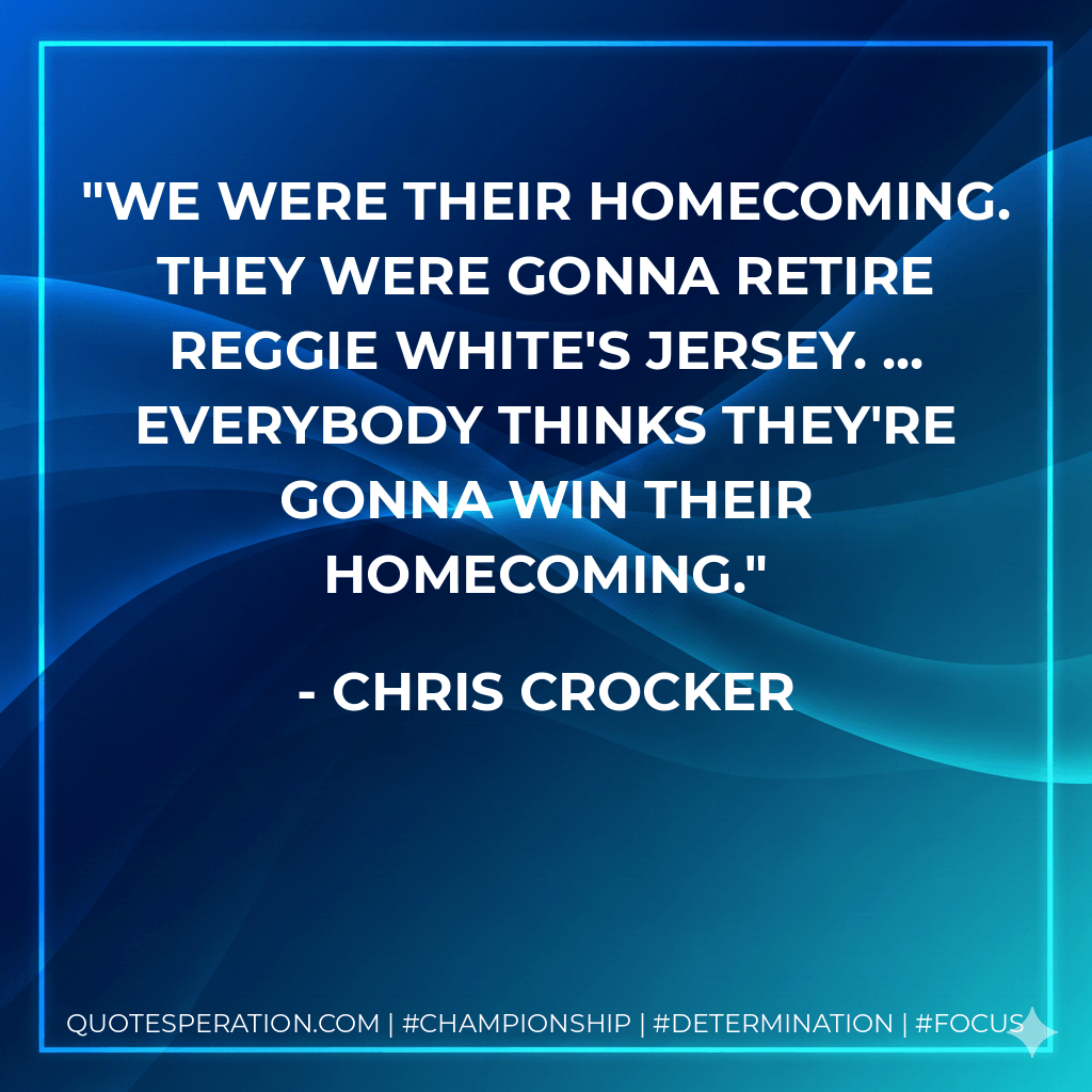 We were their homecoming. They were gonna retire Reggie White's jersey. ... everybody thinks they're gonna win their homecoming. - Chris Crocker