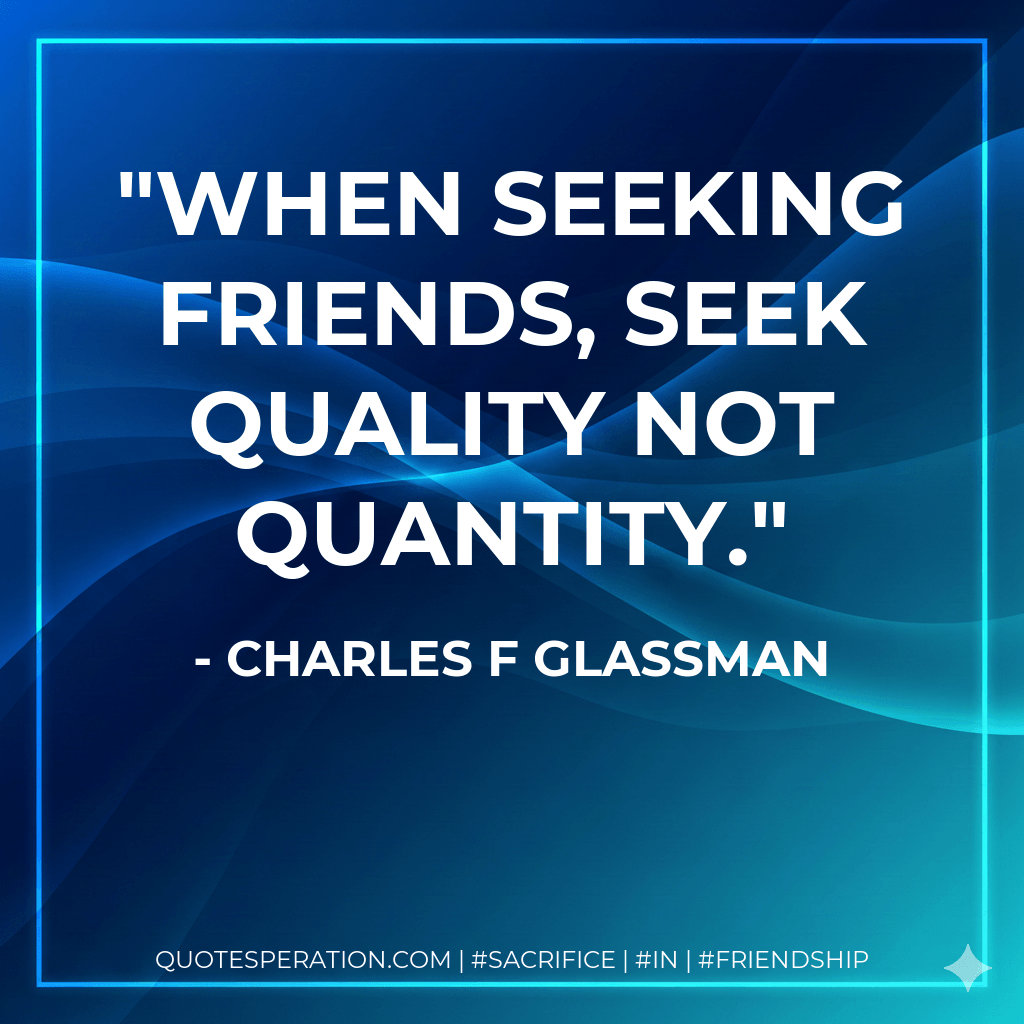 When seeking friends, seek quality not quantity. - Charles F Glassman