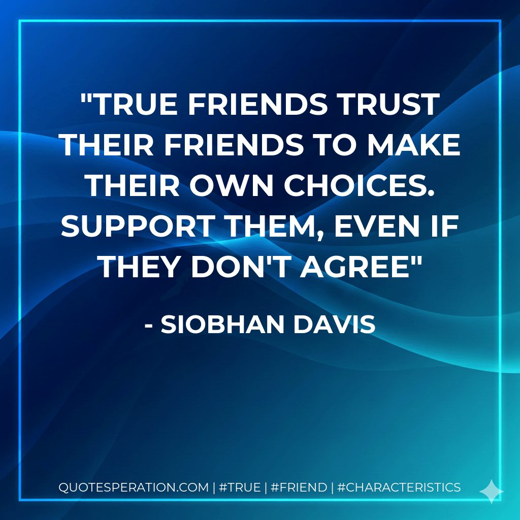 True friends trust their friends to make their own choices. Support them, even if they don't agree - Siobhan Davis