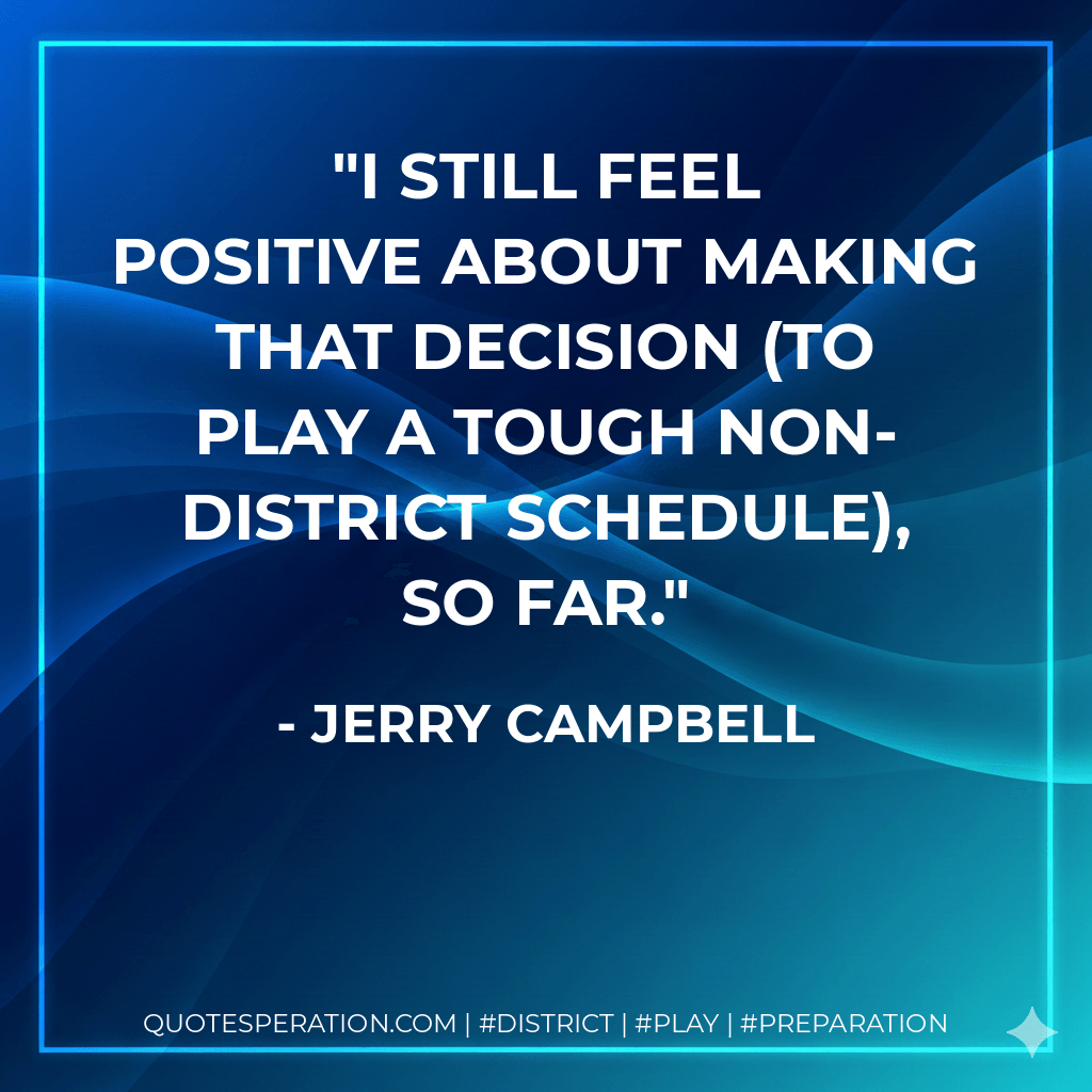 I still feel positive about making that decision (to play a tough non-district schedule), so far. - Jerry Campbell