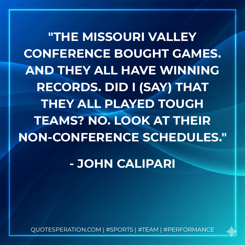 The Missouri Valley Conference bought games. And they all have winning records. Did I (say) that they all played tough teams? No. Look at their non-conference schedules. - John Calipari