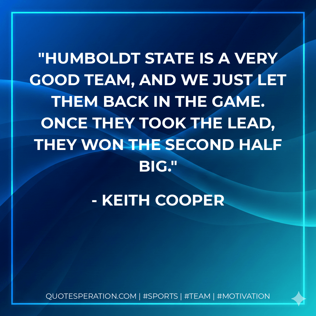 Humboldt State is a very good team, and we just let them back in the game. Once they took the lead, they won the second half big. - Keith Cooper