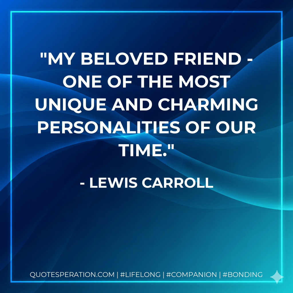 My beloved friend - one of the most unique and charming personalities of our time. - Lewis Carroll