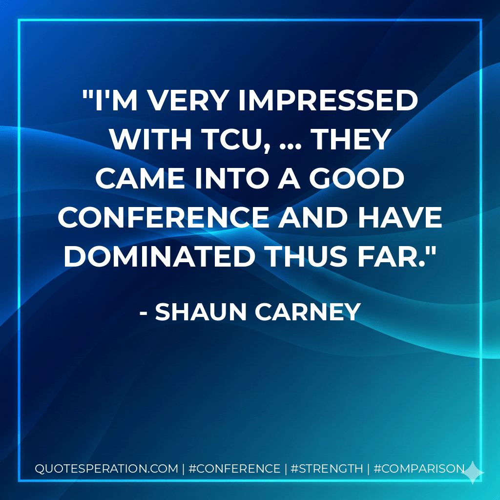 I'm very impressed with TCU, ... They came into a good conference and have dominated thus far. - Shaun Carney
