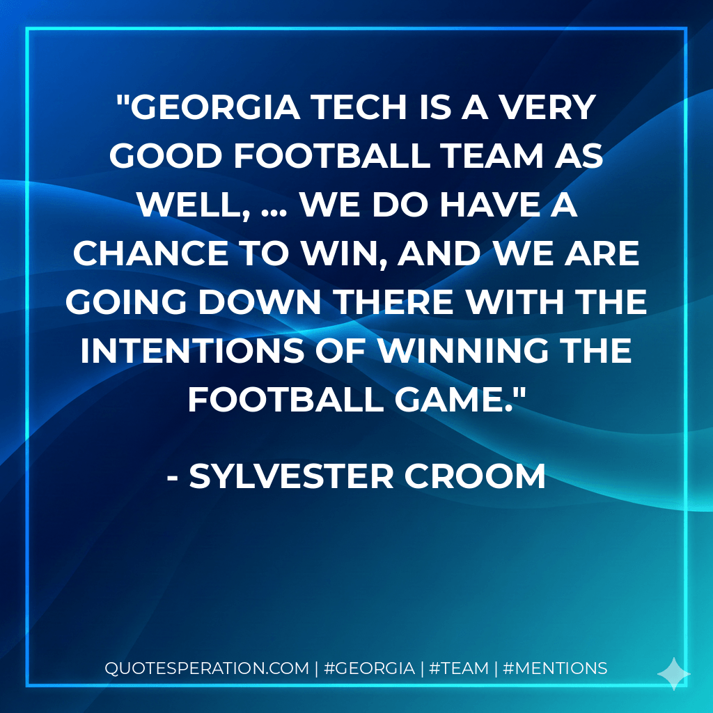 Georgia Tech is a very good football team as well, ... We do have a chance to win, and we are going down there with the intentions of winning the football game. - Sylvester Croom