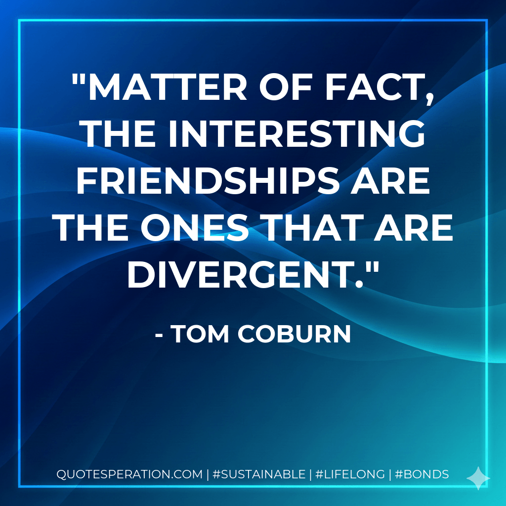 Matter of fact, the interesting friendships are the ones that are divergent. - Tom Coburn