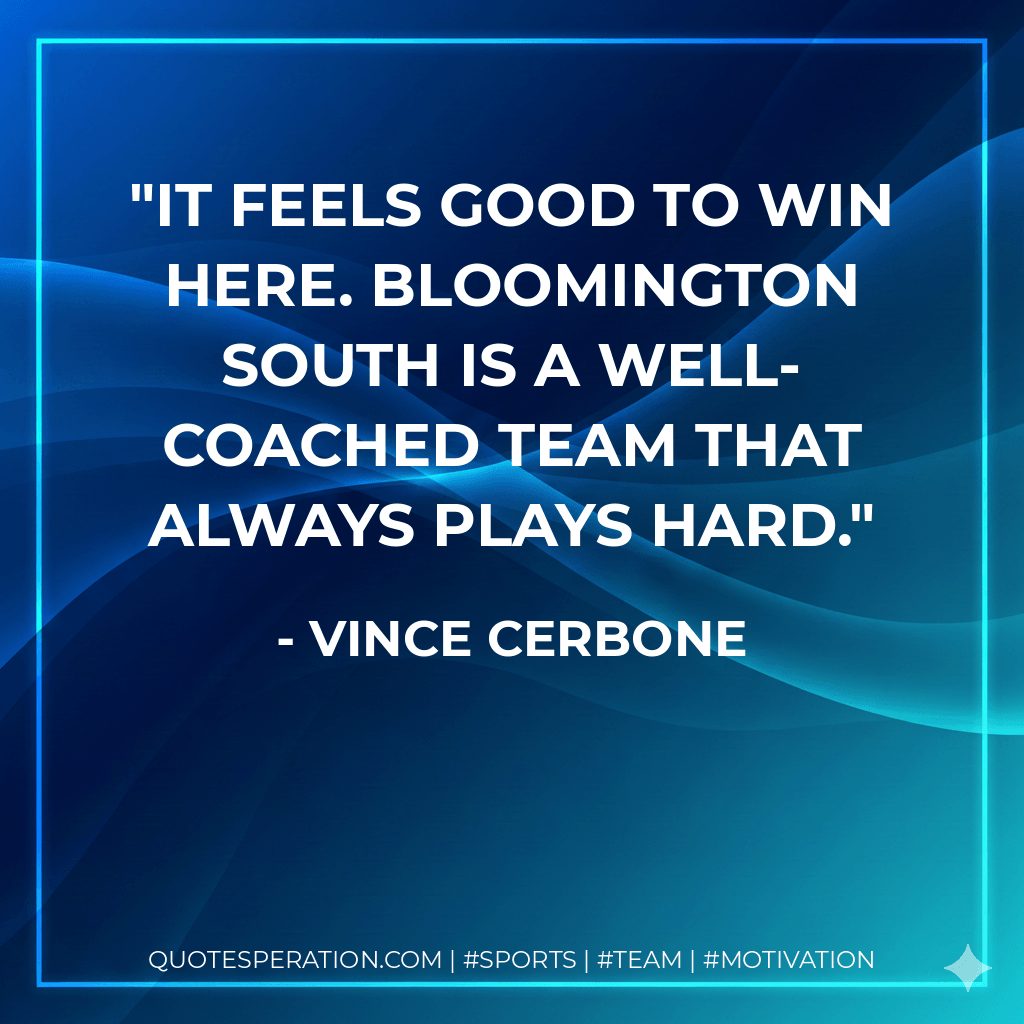 It feels good to win here. Bloomington South is a well-coached team that always plays hard. - Vince Cerbone