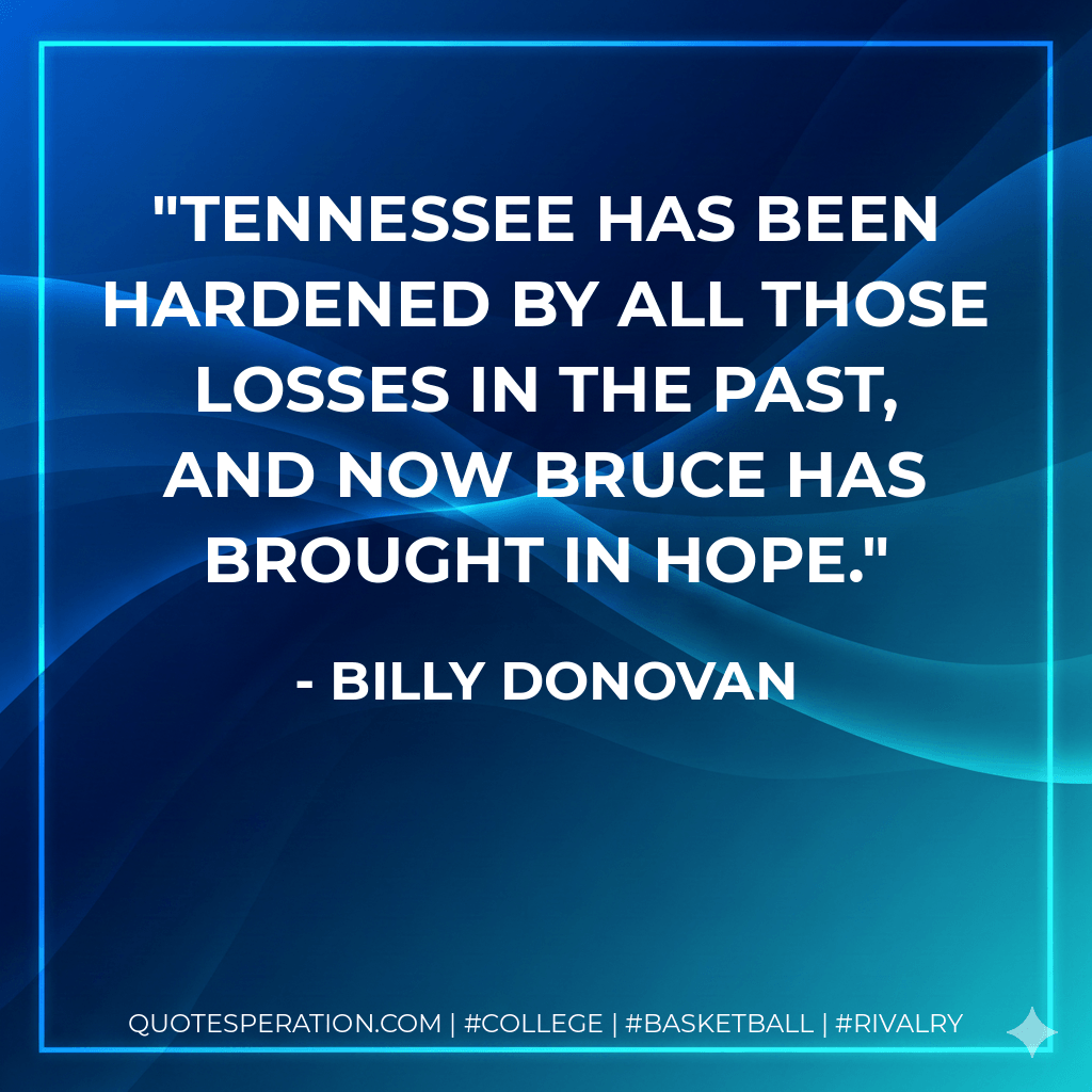 Tennessee has been hardened by all those losses in the past, and now Bruce has brought in hope. - Billy Donovan