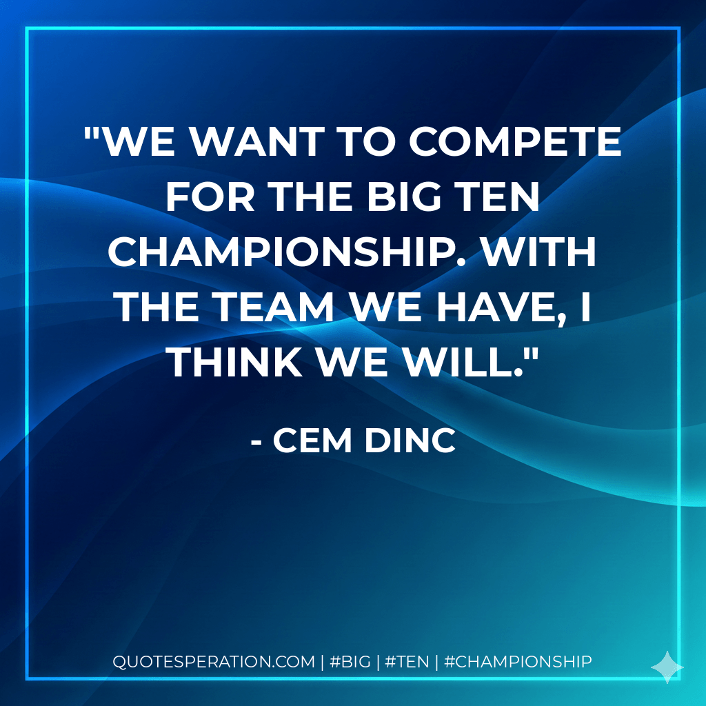 We want to compete for the Big Ten championship. With the team we have, I think we will. - Cem Dinc