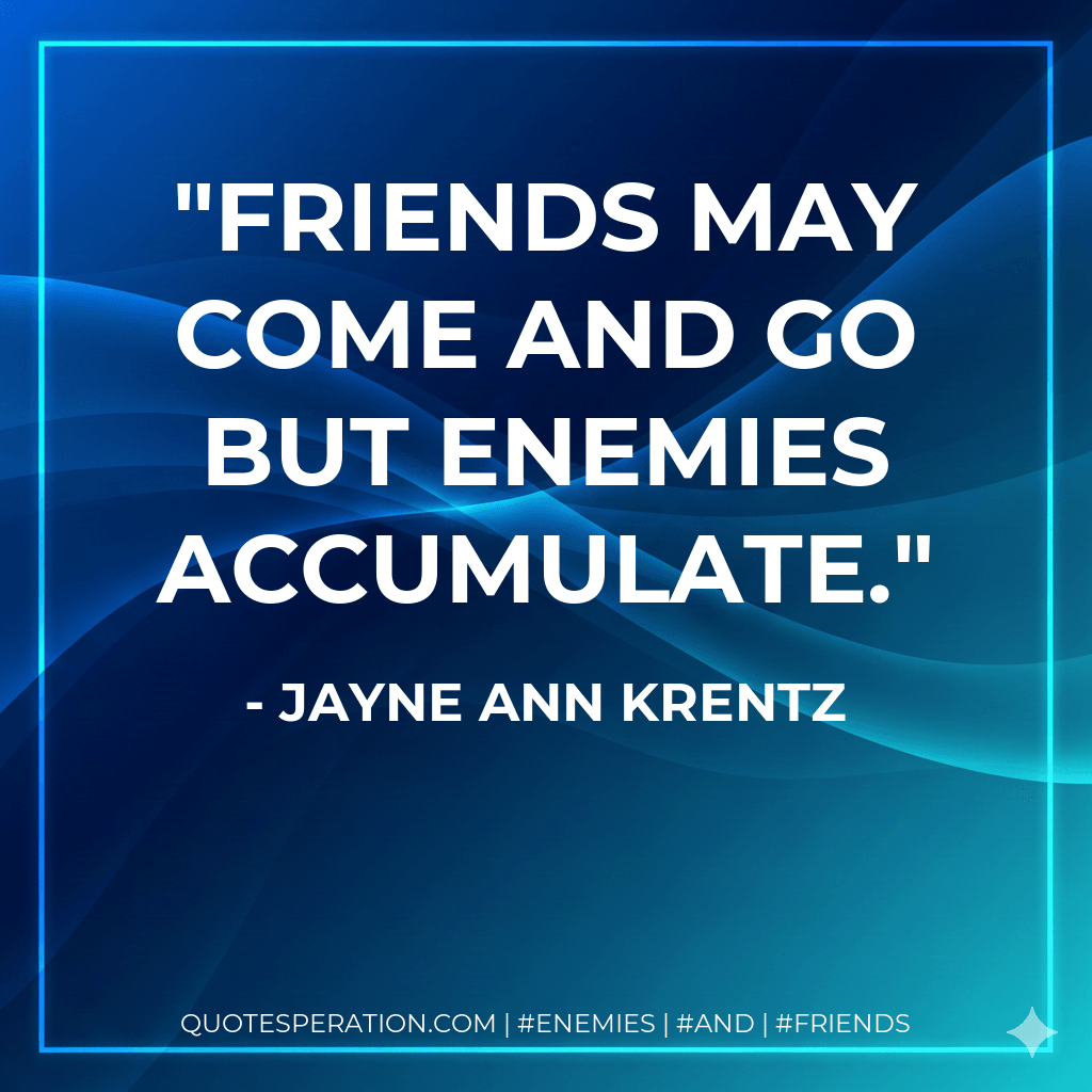 Friends may come and go but enemies accumulate. - Jayne Ann Krentz