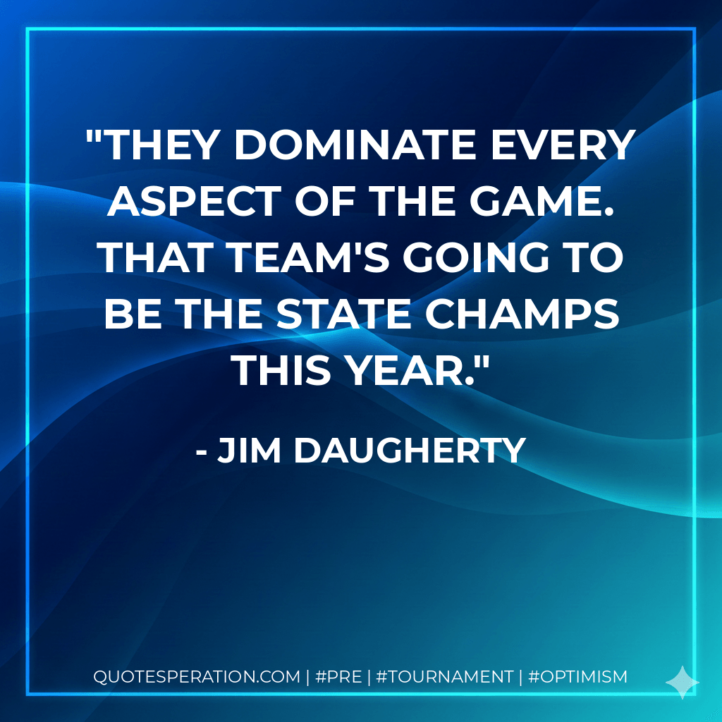 They dominate every aspect of the game. That team's going to be the state champs this year. - Jim Daugherty