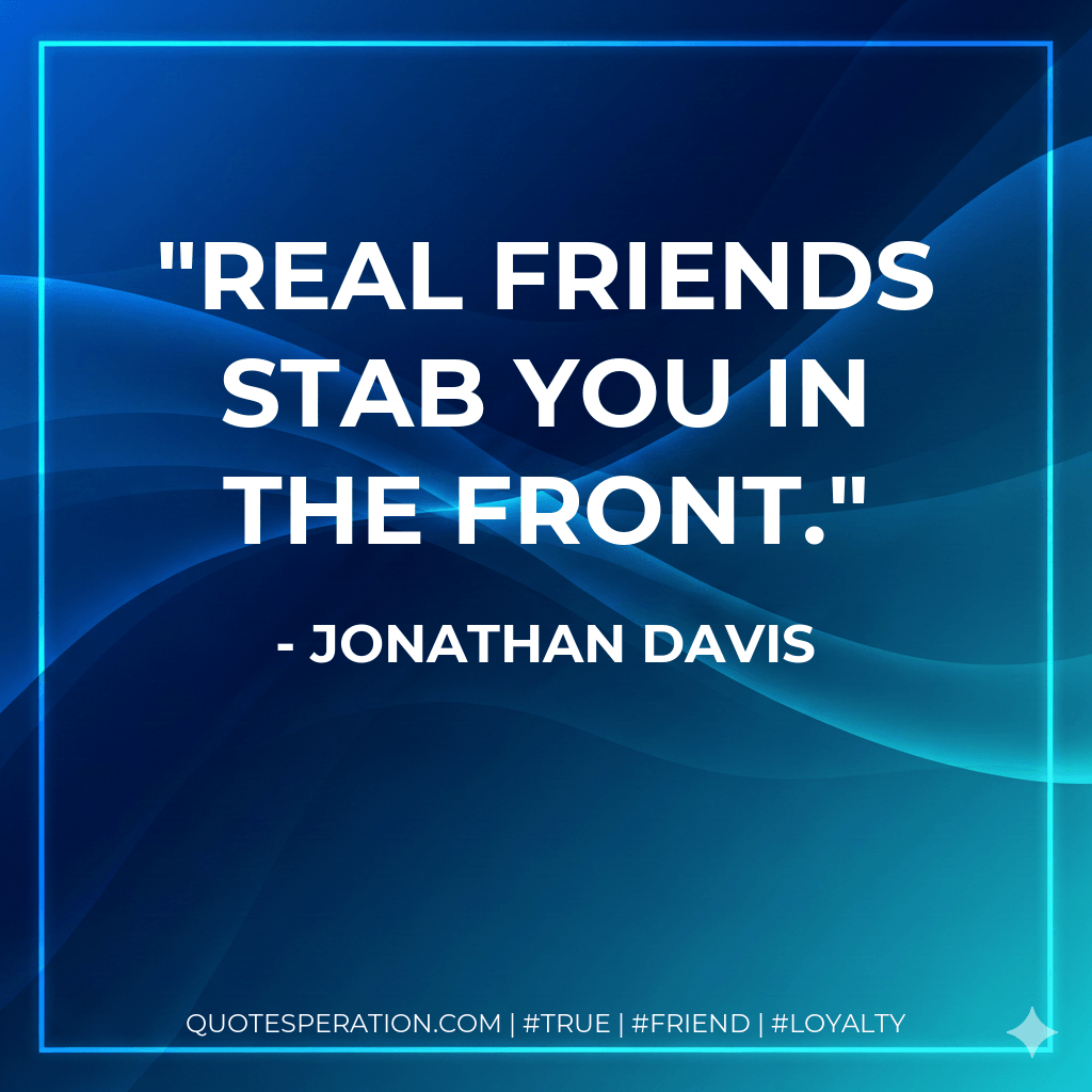 Real friends stab you in the front. - Jonathan Davis