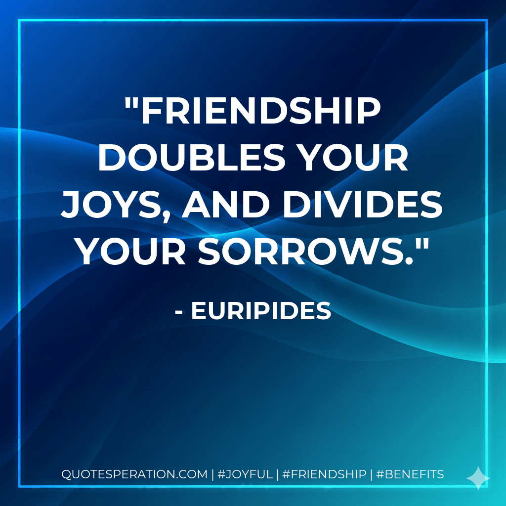 Friendship doubles your joys, and divides your sorrows. - Euripides