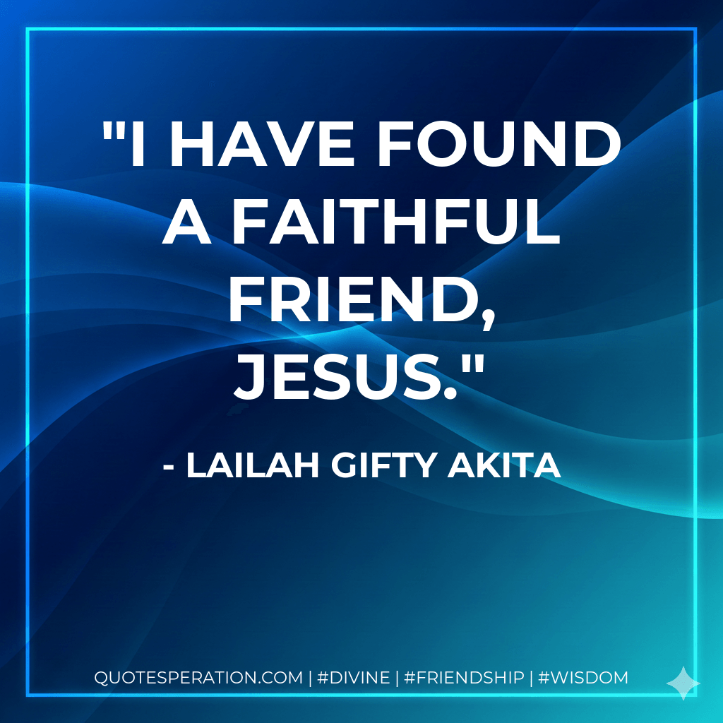I have found a faithful friend, JESUS. - Lailah Gifty Akita