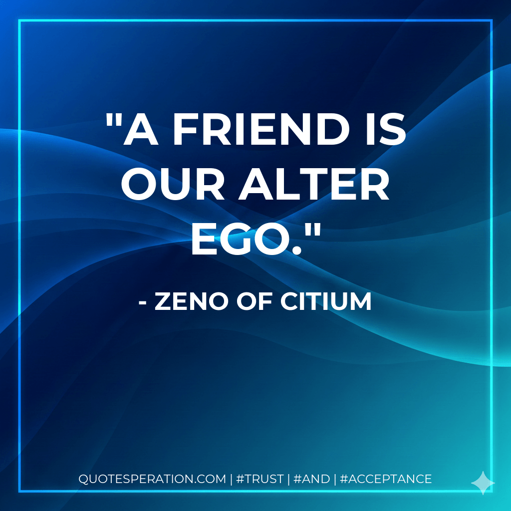 A friend is our alter ego. - Zeno of Citium