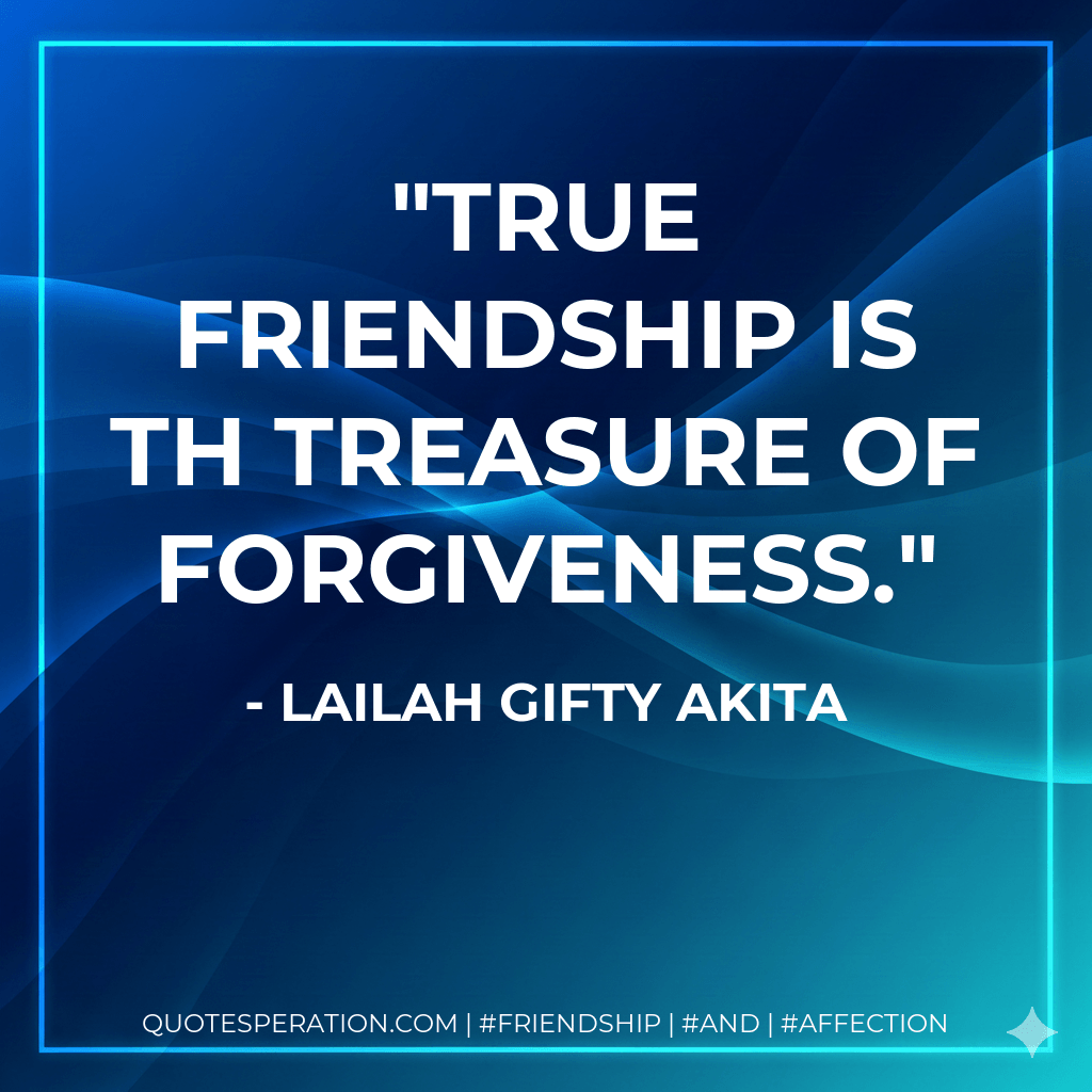 True friendship is th treasure of forgiveness. - Lailah Gifty Akita