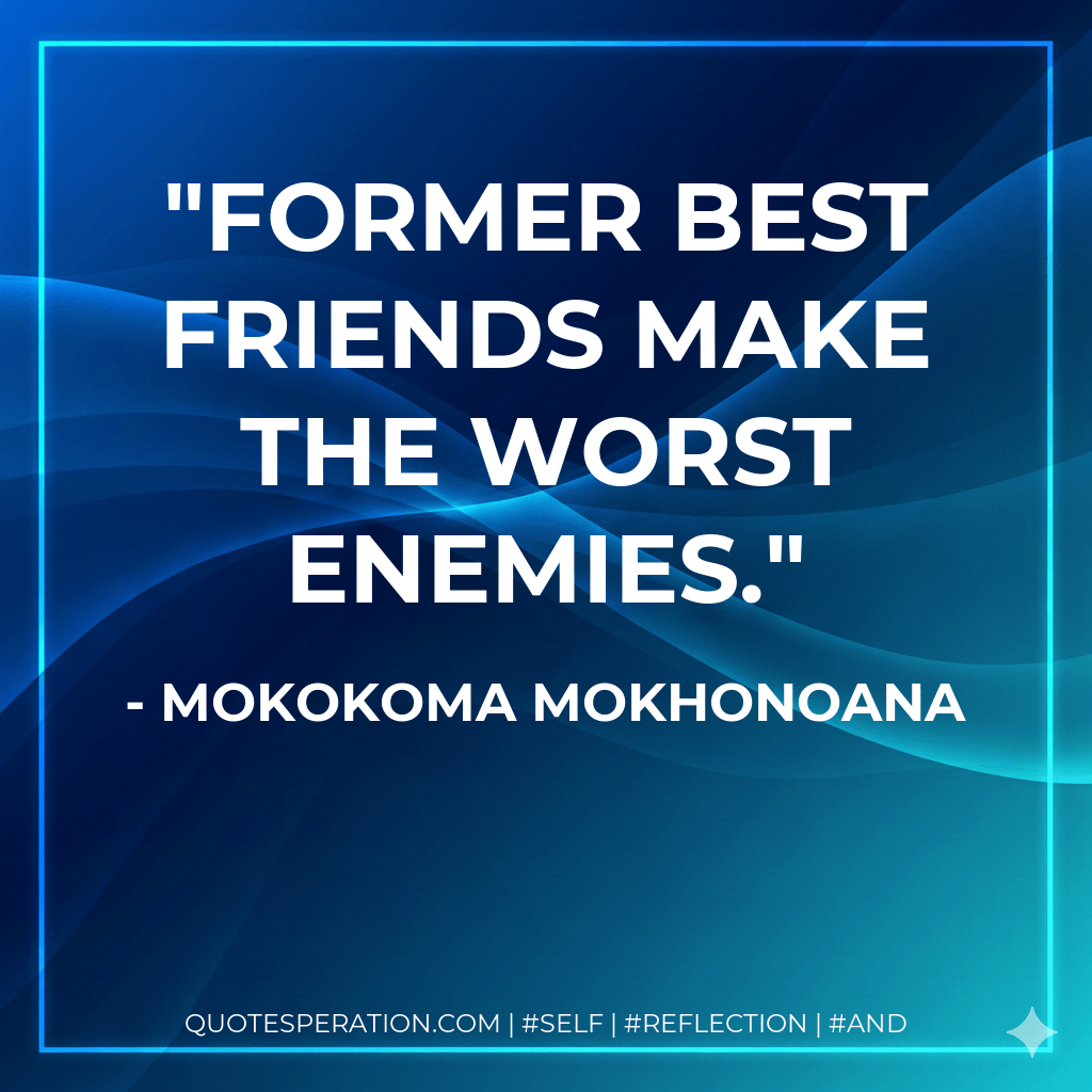 Former best friends make the worst enemies. - Mokokoma Mokhonoana