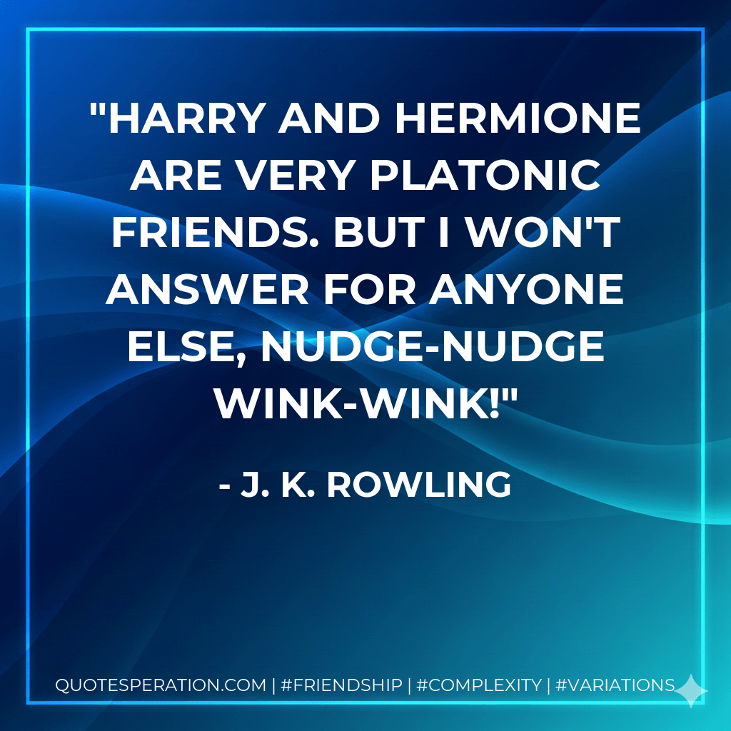 Harry and Hermione are very platonic friends. But I won't answer for anyone else, nudge-nudge wink-wink! - J. K. Rowling