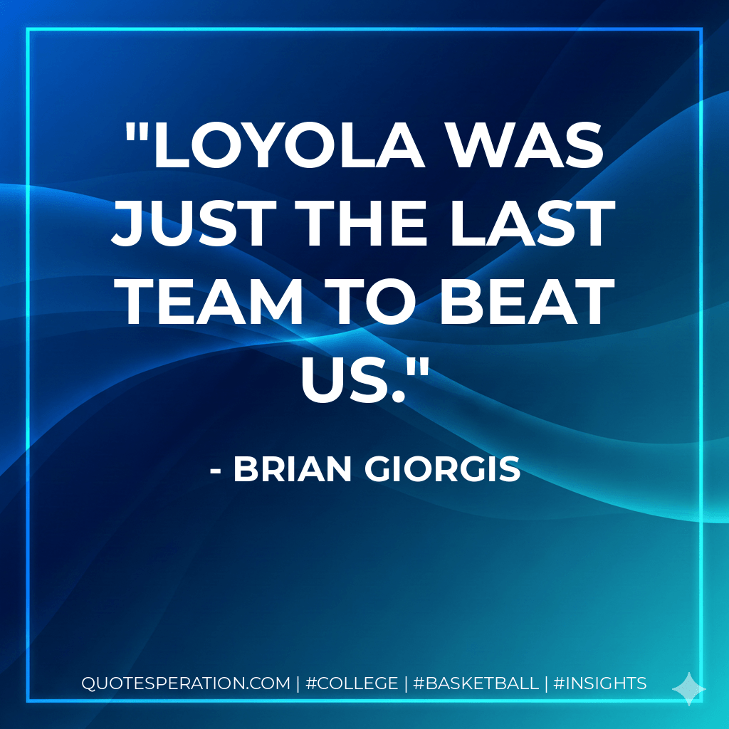 Loyola was just the last team to beat us. - Brian Giorgis