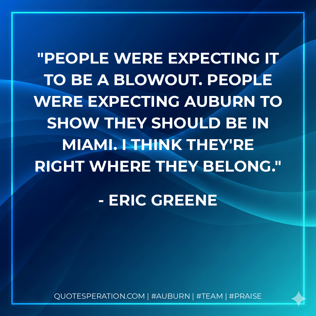 People were expecting it to be a blowout. People were expecting Auburn to show they should be in Miami. I think they're right where they belong. - Eric Greene