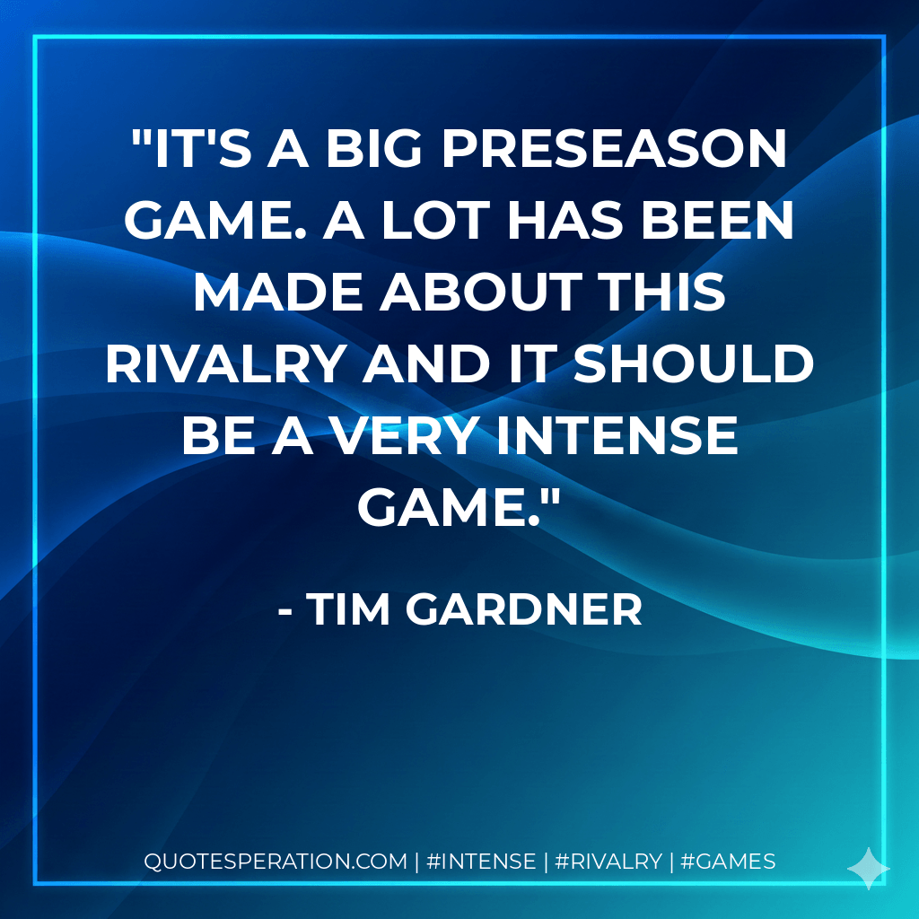 It's a big preseason game. A lot has been made about this rivalry and it should be a very intense game. - Tim Gardner