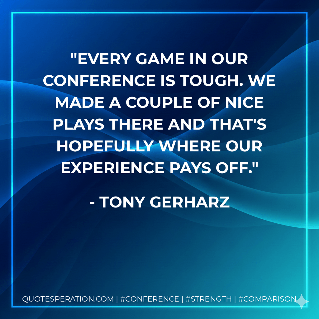 Every game in our conference is tough. We made a couple of nice plays there and that's hopefully where our experience pays off. - Tony Gerharz