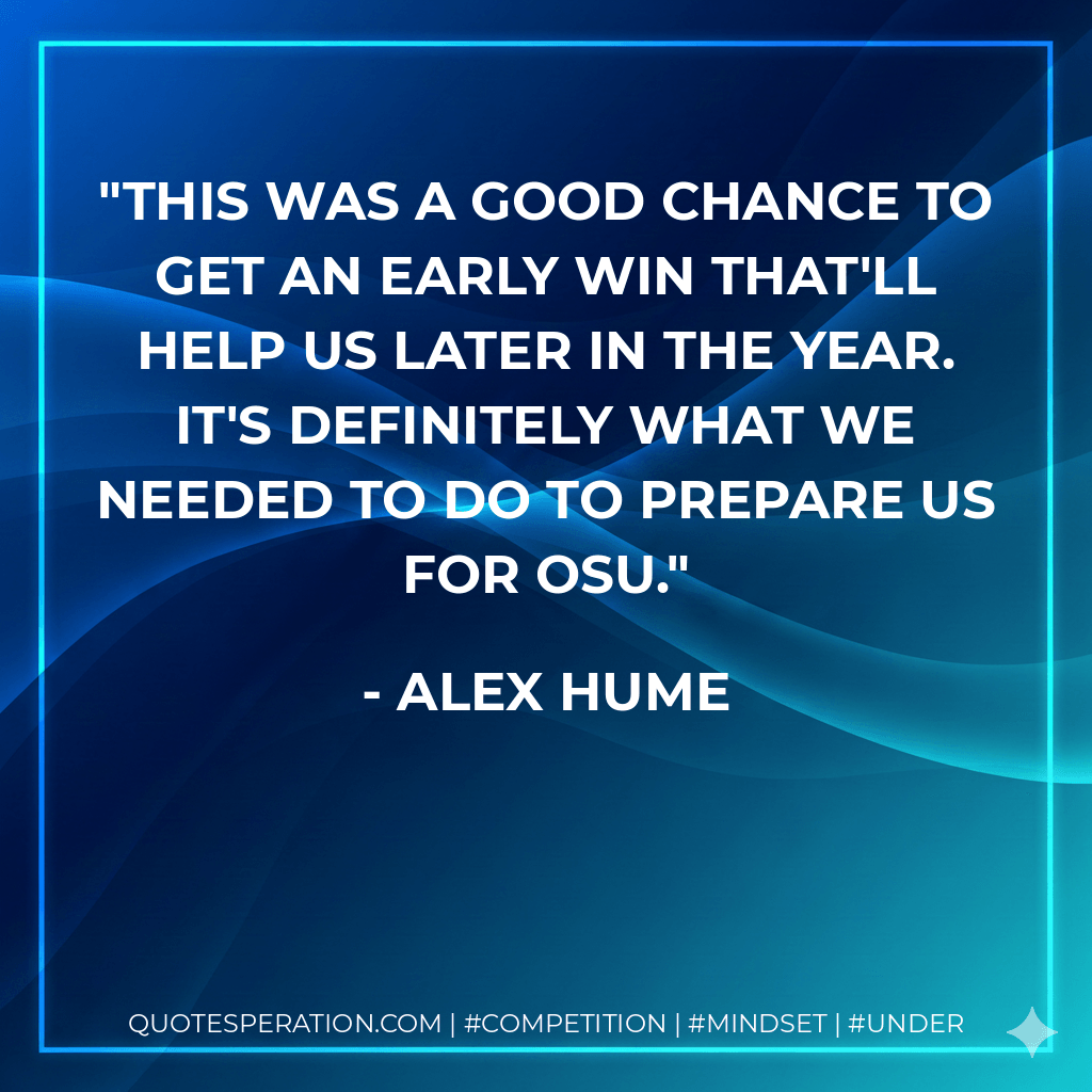 This was a good chance to get an early win that'll help us later in the year. It's definitely what we needed to do to prepare us for OSU. - Alex Hume
