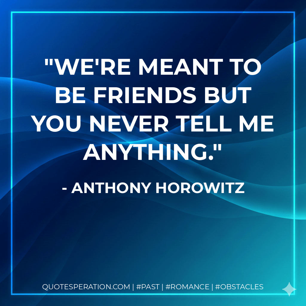 We're meant to be friends but you never tell me anything. - Anthony Horowitz