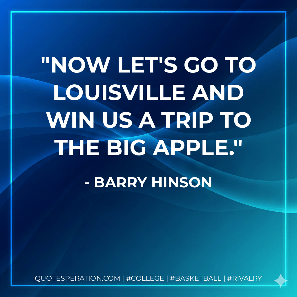 Now let's go to Louisville and win us a trip to the Big Apple. - Barry Hinson