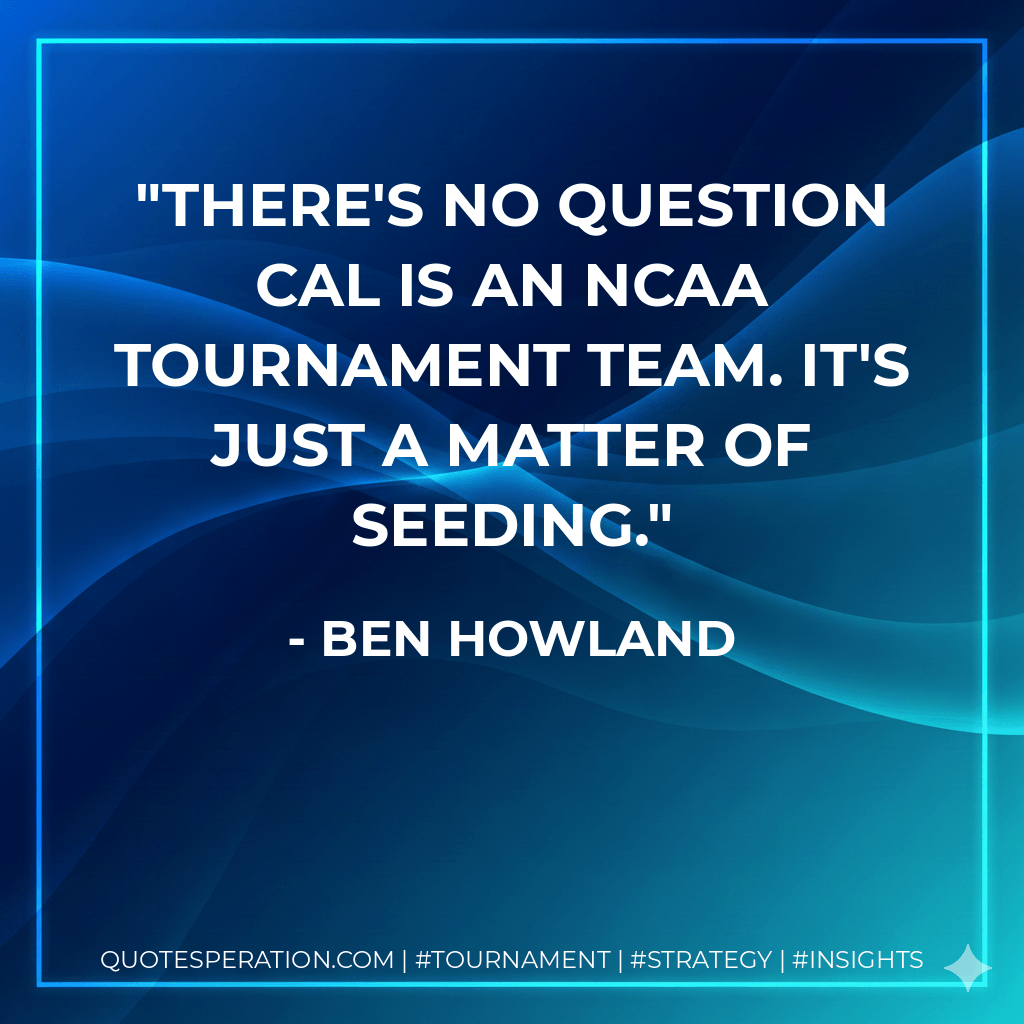 There's no question Cal is an NCAA Tournament team. It's just a matter of seeding. - Ben Howland