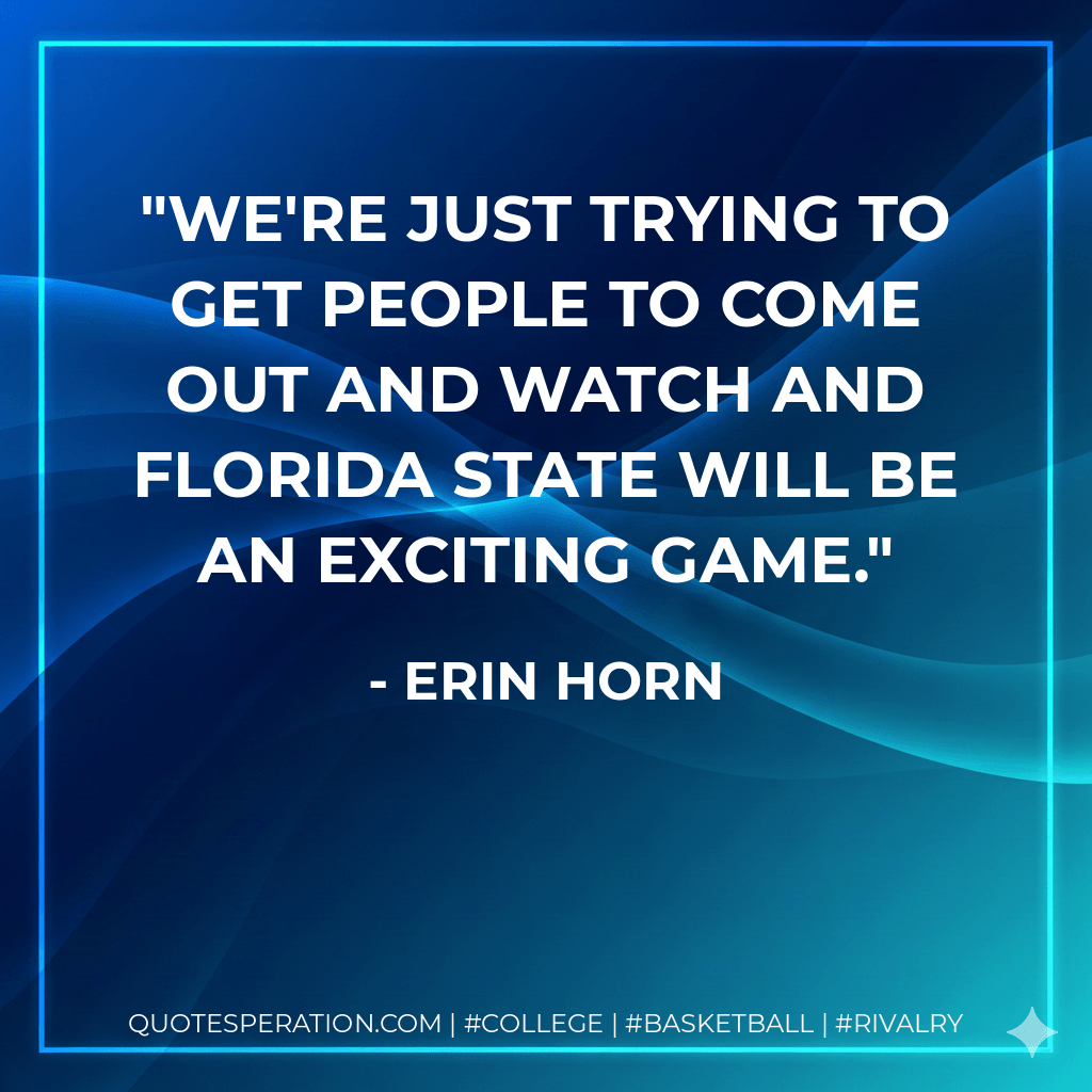 We're just trying to get people to come out and watch and Florida State will be an exciting game. - Erin Horn