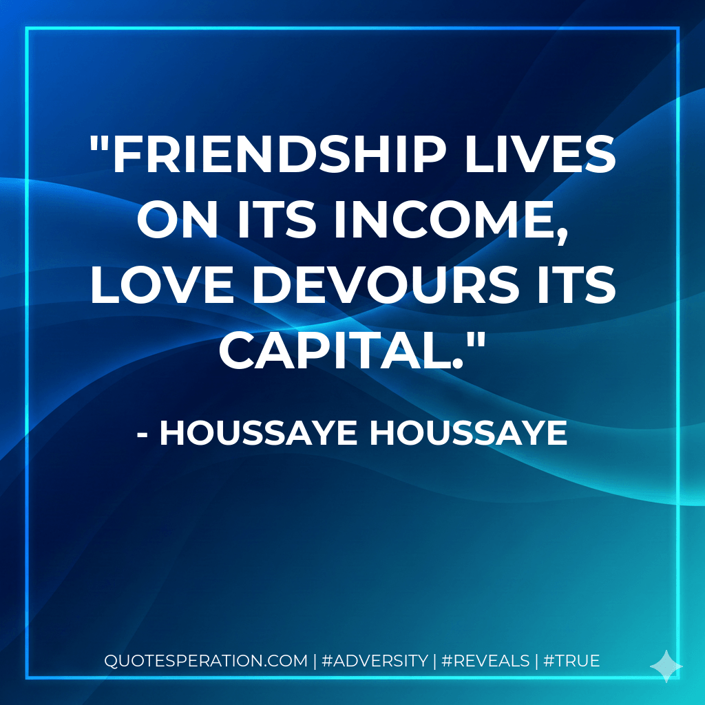 Friendship lives on its income, love devours its capital. - Houssaye Houssaye