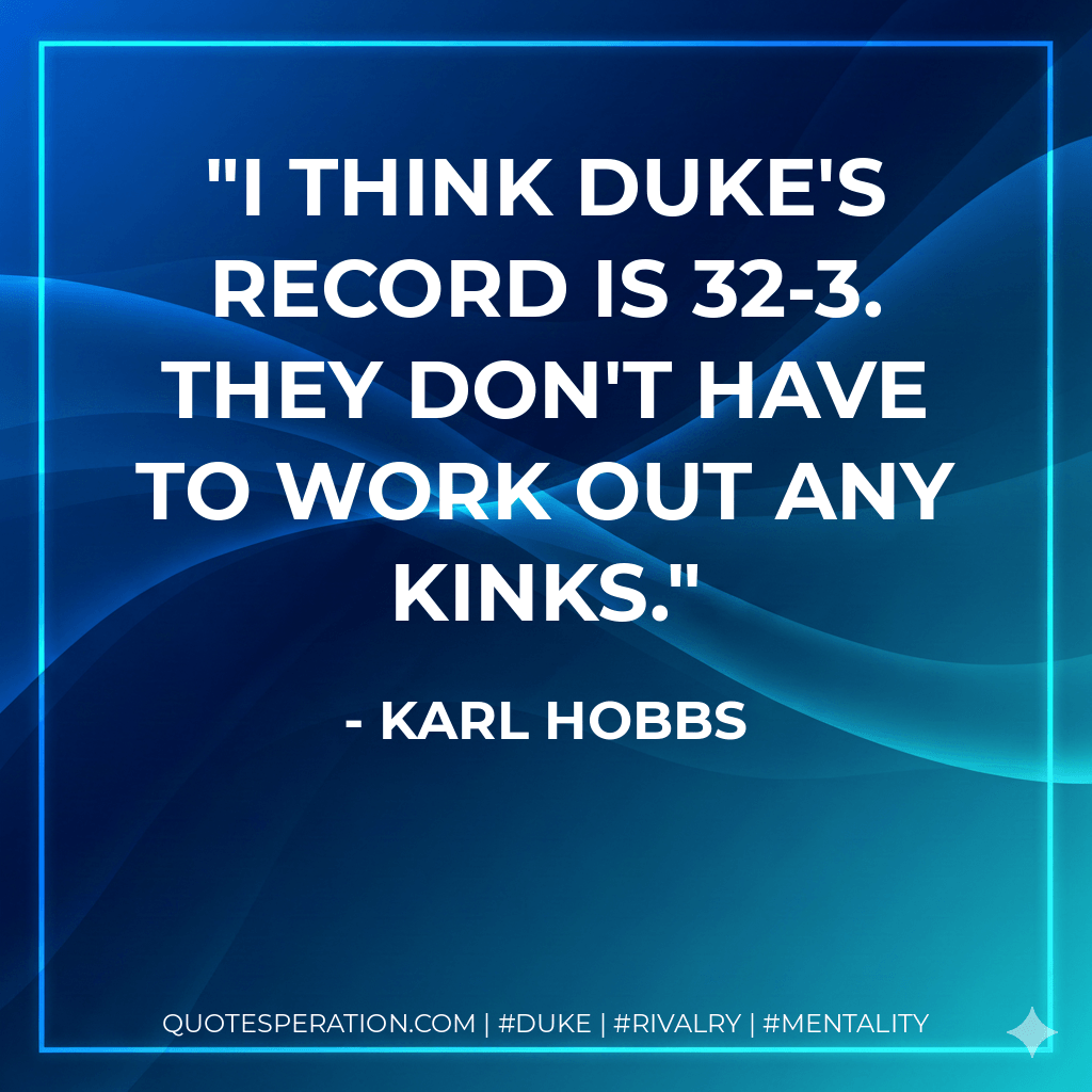I think Duke's record is 32-3. They don't have to work out any kinks. - Karl Hobbs