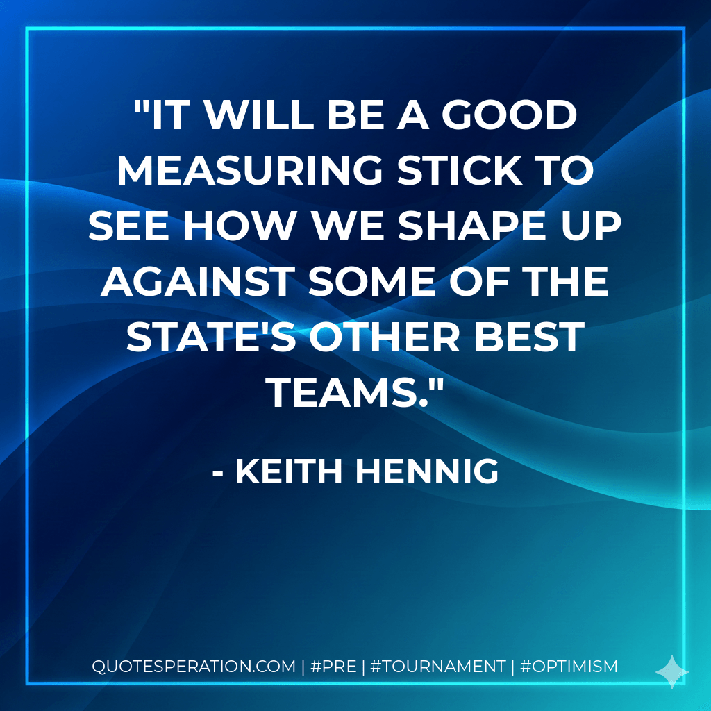 It will be a good measuring stick to see how we shape up against some of the state's other best teams. - Keith Hennig