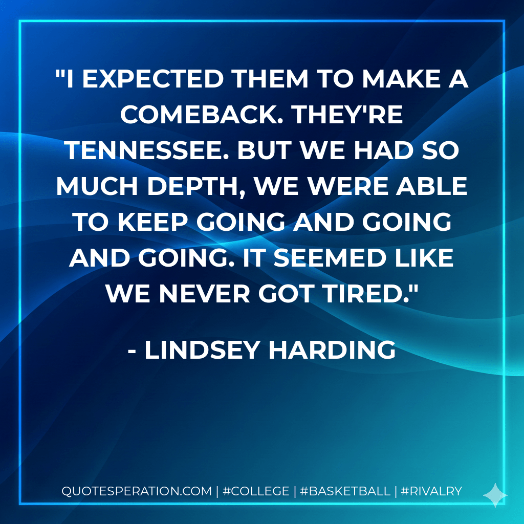 I expected them to make a comeback. They're Tennessee. But we had so much depth, we were able to keep going and going and going. It seemed like we never got tired. - Lindsey Harding