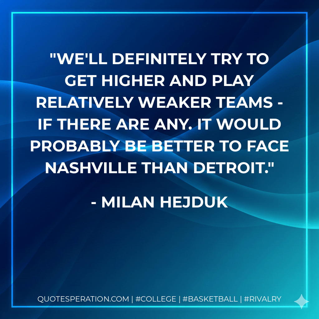 We'll definitely try to get higher and play relatively weaker teams - if there are any. It would probably be better to face Nashville than Detroit. - Milan Hejduk