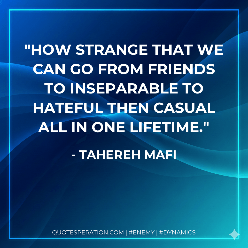 How strange that we can go from friends to inseparable to hateful then casual all in one lifetime. - Tahereh Mafi